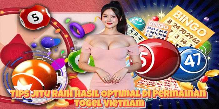Tips Jitu Raih Hasil Optimal di Permainan Togel Vietnam